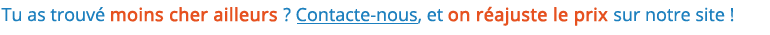 Tu as trouvé moins cher ailleurs ? Contacte-nous, et on réajuste le prix sur notre site !